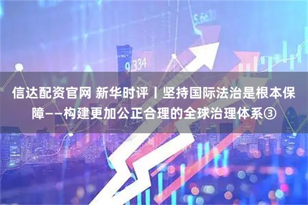 信达配资官网 新华时评丨坚持国际法治是根本保障——构建更加公正合理的全球治理体系③