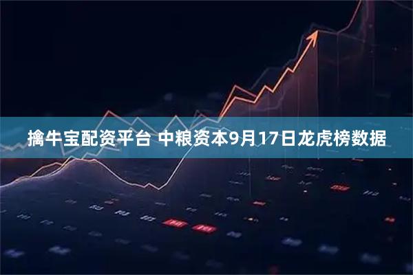擒牛宝配资平台 中粮资本9月17日龙虎榜数据