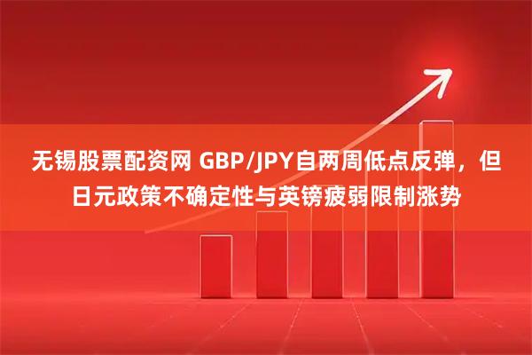 无锡股票配资网 GBP/JPY自两周低点反弹，但日元政策不确定性与英镑疲弱限制涨势