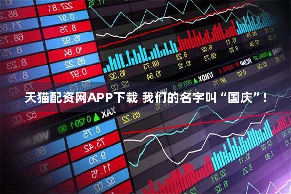 天猫配资网APP下载 我们的名字叫“国庆”!