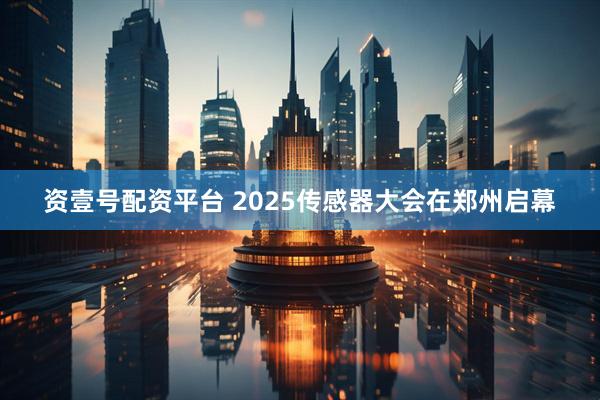 资壹号配资平台 2025传感器大会在郑州启幕