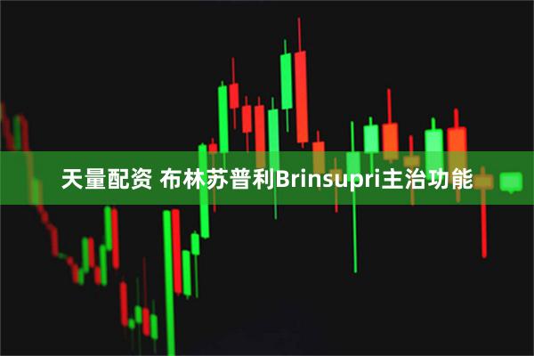 天量配资 布林苏普利Brinsupri主治功能