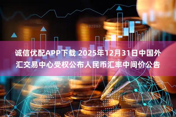 诚信优配APP下载 2025年12月31日中国外汇交易中心受权公布人民币汇率中间价公告