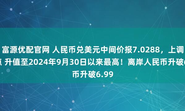 富源优配官网 人民币兑美元中间价报7.0288，上调60点 升值至2024年9月30日以来最高！离岸人民币升破6.99