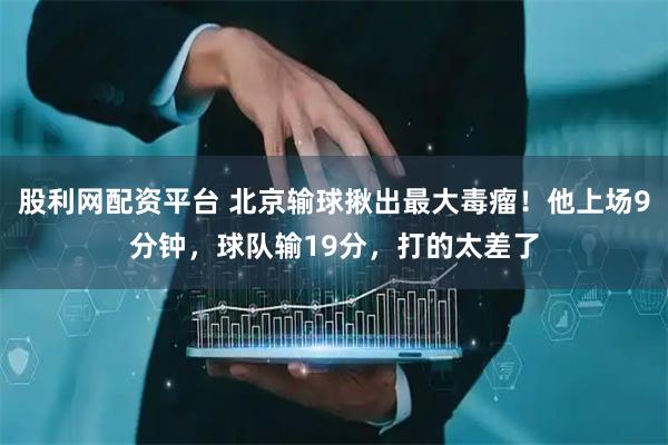 股利网配资平台 北京输球揪出最大毒瘤！他上场9分钟，球队输19分，打的太差了