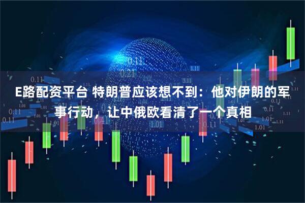 E路配资平台 特朗普应该想不到:他对伊朗的军事行动,让中俄欧看清了一个真相