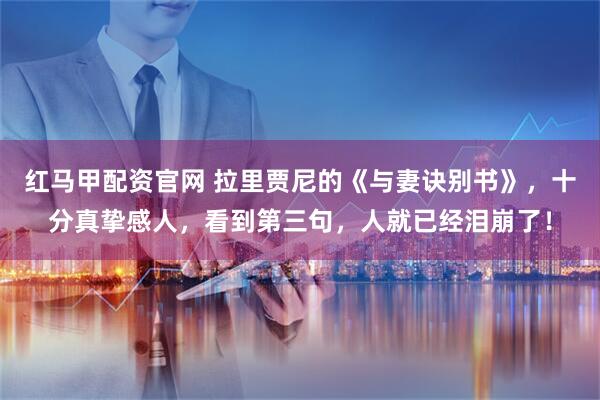 红马甲配资官网 拉里贾尼的《与妻诀别书》，十分真挚感人，看到第三句，人就已经泪崩了！